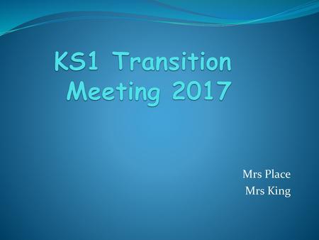 KS1 Transition Meeting 2017 Mrs Place Mrs King.