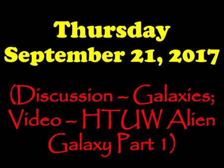 (Discussion – Galaxies; Video – HTUW Alien Galaxy Part 1)