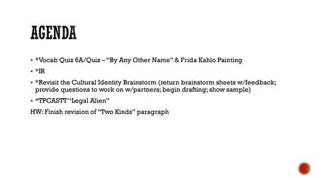 Agenda *Vocab Quiz 6A/Quiz – “By Any Other Name” & Frida Kahlo Painting *IR *Revisit the Cultural Identity Brainstorm (return brainstorm sheets w/feedback;