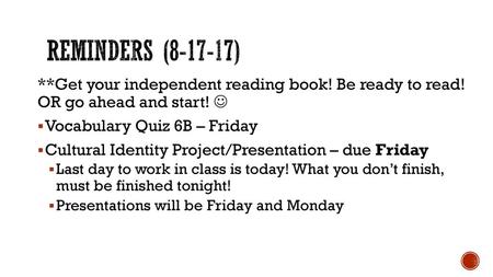 Reminders (8-17-17) **Get your independent reading book! Be ready to read! OR go ahead and start!  Vocabulary Quiz 6B – Friday Cultural Identity Project/Presentation.