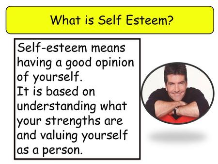 What is Self Esteem? Self-esteem means having a good opinion of yourself. It is based on understanding what your strengths are and valuing yourself as.