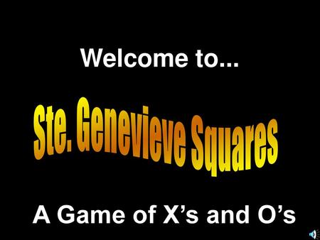 Welcome to... Ste. Genevieve Squares A Game of X’s and O’s.