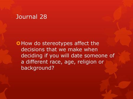 Journal 28 How do stereotypes affect the decisions that we make when deciding if you will date someone of a different race, age, religion or background?