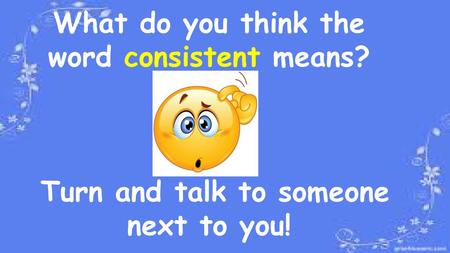 What do you think the word consistent means?