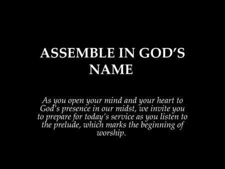 ASSEMBLE IN GOD’S NAME  As you open your mind and your heart to God’s presence in our midst, we invite you to prepare for today’s service as you listen.