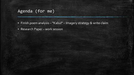 Agenda (for me) Finish poem analysis – “Kabul” – Imagery strategy & write claim Research Paper – work session.