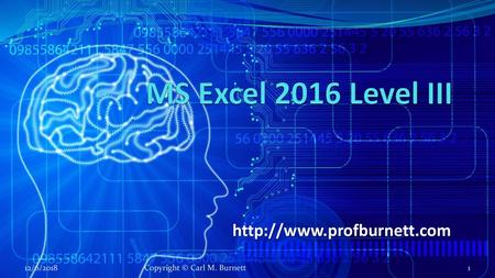 MS Excel 2016 Level III http://www.profburnett.com 12/6/2018 Copyright © Carl M. Burnett.