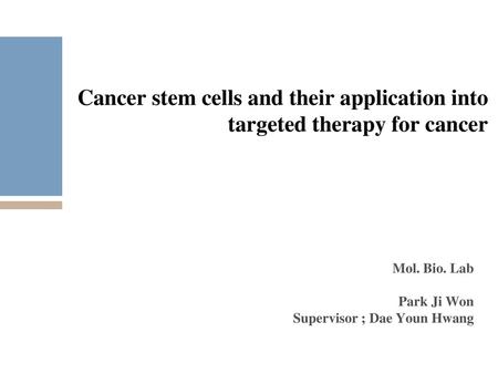 Cancer stem cells and their application into targeted therapy for cancer Mol. Bio. Lab Park Ji Won Supervisor ; Dae Youn Hwang.