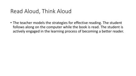 Read Aloud, Think Aloud The teacher models the strategies for effective reading. The student follows along on the computer while the book is read. The.