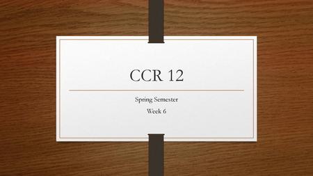 CCR 12 Spring Semester Week 6.