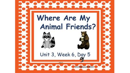 Where Are My Animal Friends? Unit 3, Week 6, Day 5 ©cindysaucer2014.