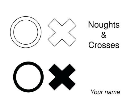 Noughts & Crosses Your name.