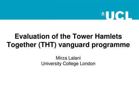 Evaluation of the Tower Hamlets Together (THT) vanguard programme Mirza Lalani University College London.