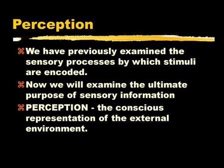 Perception We have previously examined the sensory processes by which stimuli are encoded. Now we will examine the ultimate purpose of sensory information.