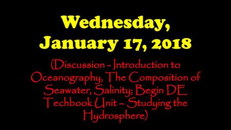 Wednesday, January 17, 2018 (Discussion - Introduction to Oceanography, The Composition of Seawater, Salinity; Begin DE Techbook Unit – Studying the Hydrosphere)