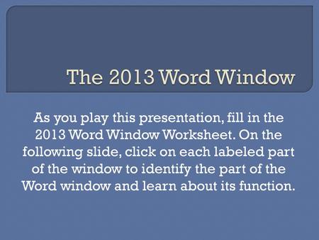 The 2013 Word Window As you play this presentation, fill in the 2013 Word Window Worksheet. On the following slide, click on each labeled part of the.