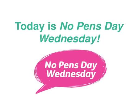 Today is No Pens Day Wednesday!