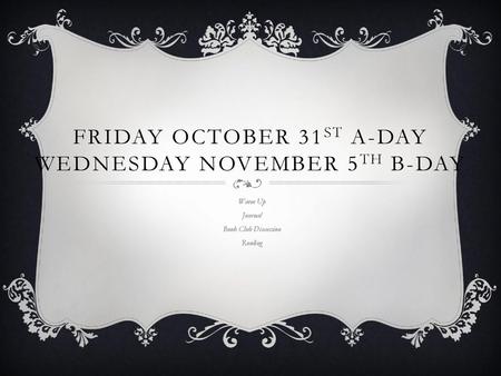 Friday October 31st A-day Wednesday November 5th B-day