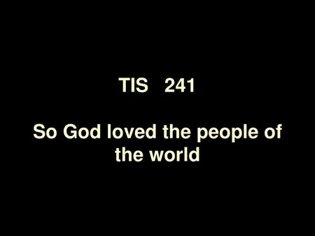 TIS 241 So God loved the people of the world