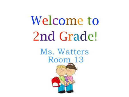 Welcome to 2nd Grade! Ms. Watters Room 13.