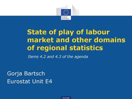 State of play of labour market and other domains of regional statistics Items 4.2 and 4.3 of the agenda Gorja Bartsch Eurostat Unit E4.