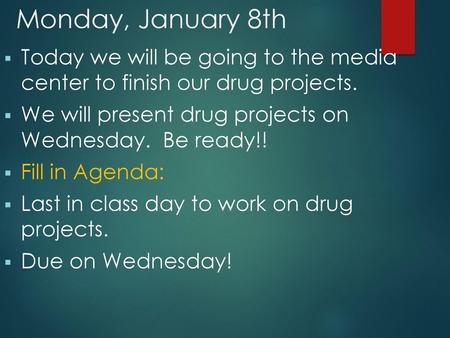 Monday, January 8th Today we will be going to the media center to finish our drug projects. We will present drug projects on Wednesday. Be ready!! Fill.