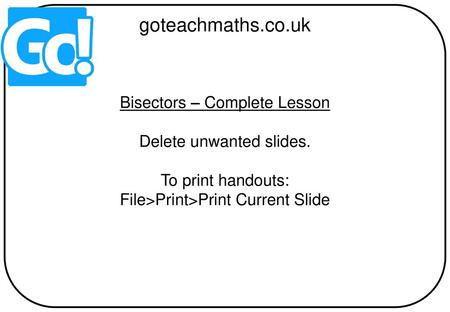 goteachmaths.co.uk Bisectors – Complete Lesson Delete unwanted slides.