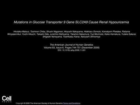 Mutations in Glucose Transporter 9 Gene SLC2A9 Cause Renal Hypouricemia  Hirotaka Matsuo, Toshinori Chiba, Shushi Nagamori, Akiyoshi Nakayama, Hideharu.