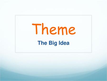 Theme The Big Idea The most important concepts students should learn from this lesson are: Themes are the “big ideas” found in stories – not just the topic.