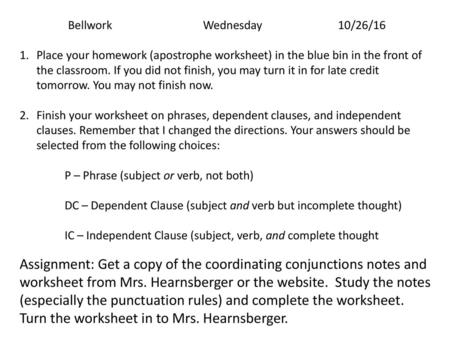 Bellwork			Wednesday		10/26/16 Place your homework (apostrophe worksheet) in the blue bin in the front of the classroom. If you did not finish, you may.