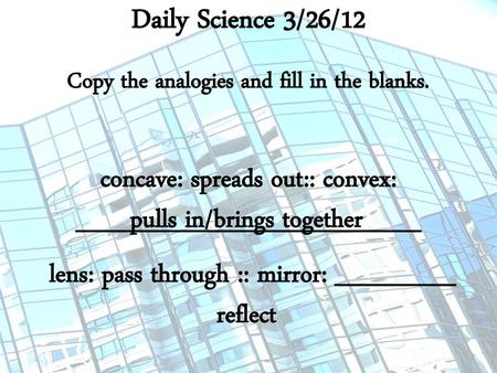 Daily Science 3/26/12 Copy the analogies and fill in the blanks.