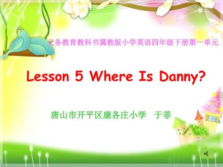 Lesson 5 Where Is Danny? 义务教育教科书冀教版小学英语四年级下册第一单元 唐山市开平区康各庄小学 于菲.