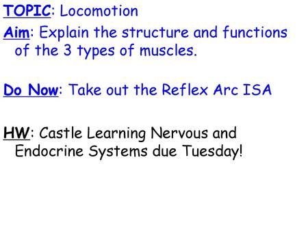 TOPIC: Locomotion Aim: Explain the structure and functions of the 3 types of muscles. Do Now: Take out the Reflex Arc ISA HW: Castle Learning Nervous and.