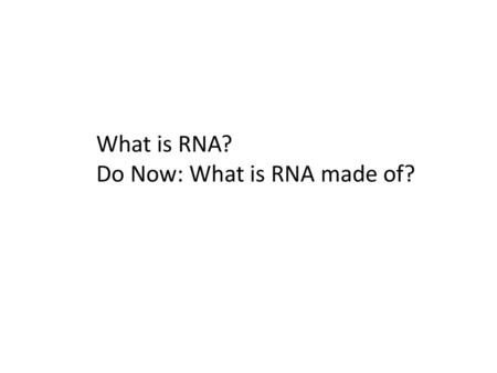 What is RNA? Do Now: What is RNA made of?