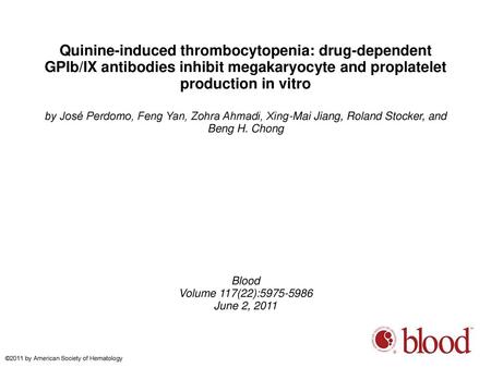 Quinine-induced thrombocytopenia: drug-dependent GPIb/IX antibodies inhibit megakaryocyte and proplatelet production in vitro by José Perdomo, Feng Yan,