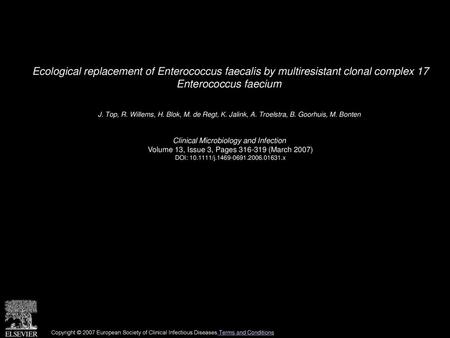 Ecological replacement of Enterococcus faecalis by multiresistant clonal complex 17 Enterococcus faecium  J. Top, R. Willems, H. Blok, M. de Regt, K.