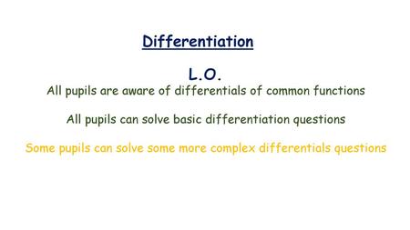 Differentiation L.O. All pupils are aware of differentials of common functions All pupils can solve basic differentiation questions Some pupils can solve.