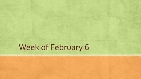 Week of February 6.