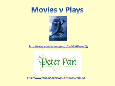 Movies v Plays http://www.youtube.com/watch?v=V3uZDsnwdYg http://www.youtube.com/watch?v=rAb5UmgsJ6s.
