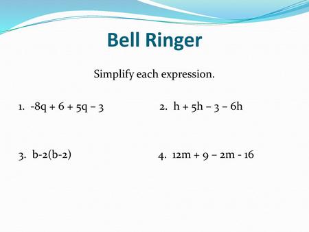 Bell Ringer Simplify each expression. 1. -8q + 6 + 5q – 3 2. h + 5h – 3 – 6h 3. b-2(b-2) 4. 12m + 9 – 2m - 16.