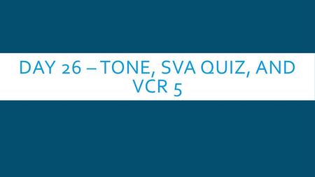 Day 26 – Tone, SVA quiz, and VCR 5