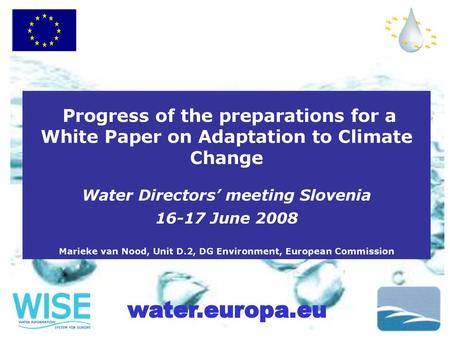 Progress of the preparations for a White Paper on Adaptation to Climate Change Water Directors’ meeting Slovenia 16-17 June 2008 Marieke van Nood, Unit.