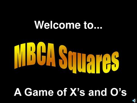 Welcome to... MBCA Squares A Game of X’s and O’s.