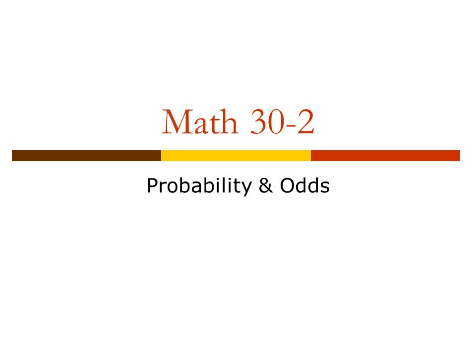 Math 30 2 Probability Odds Acceptable Standards 50 79 The Student Can Express Odds For Or Odds Against As A Probability Determine The Probability Ppt Download Math 30 2 Probability Odds Acceptable Standards 50 79 The Student Can Express Odds For Or Odds Against As A Probability Determine The Probability Ppt Download