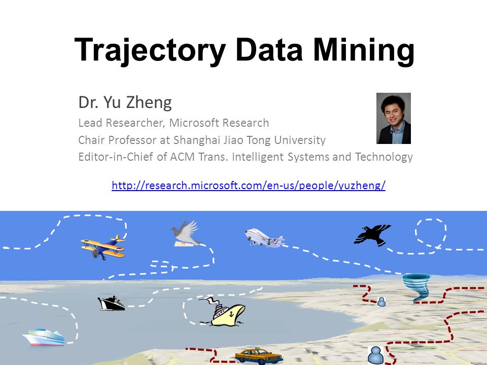 Trajectory Data Mining Dr. Yu Zheng Lead Researcher, Microsoft Research  Chair Professor at Shanghai Jiao Tong University Editor-in-Chief of ACM  Trans. - ppt download