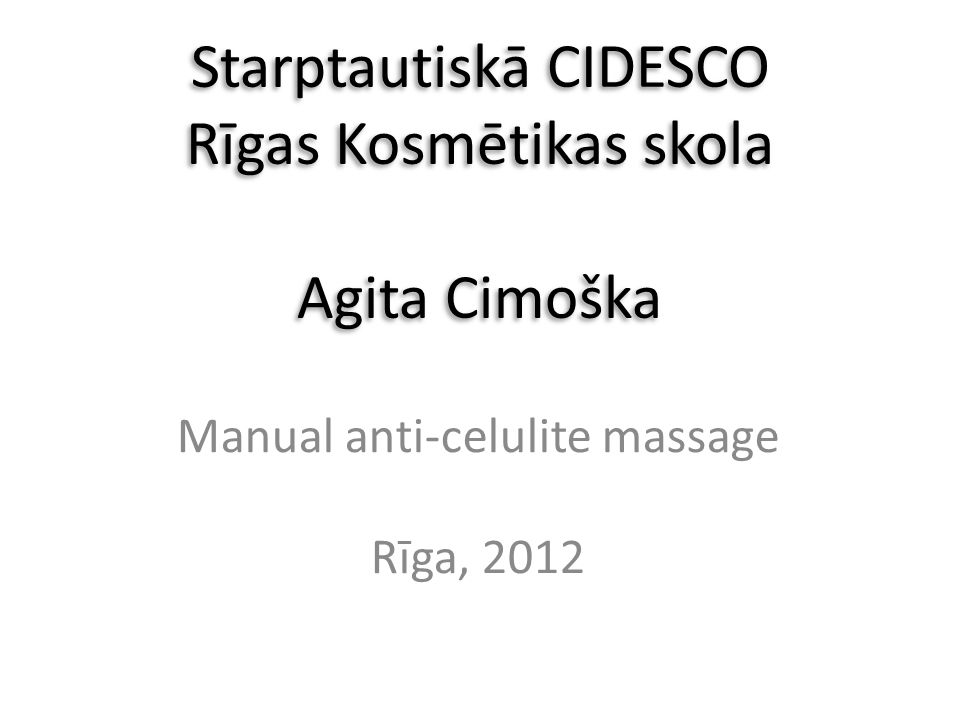 Starptautiskā CIDESCO Rīgas Kosmētikas skola Agita Cimoška Manual  anti-celulite massage Rīga, ppt download