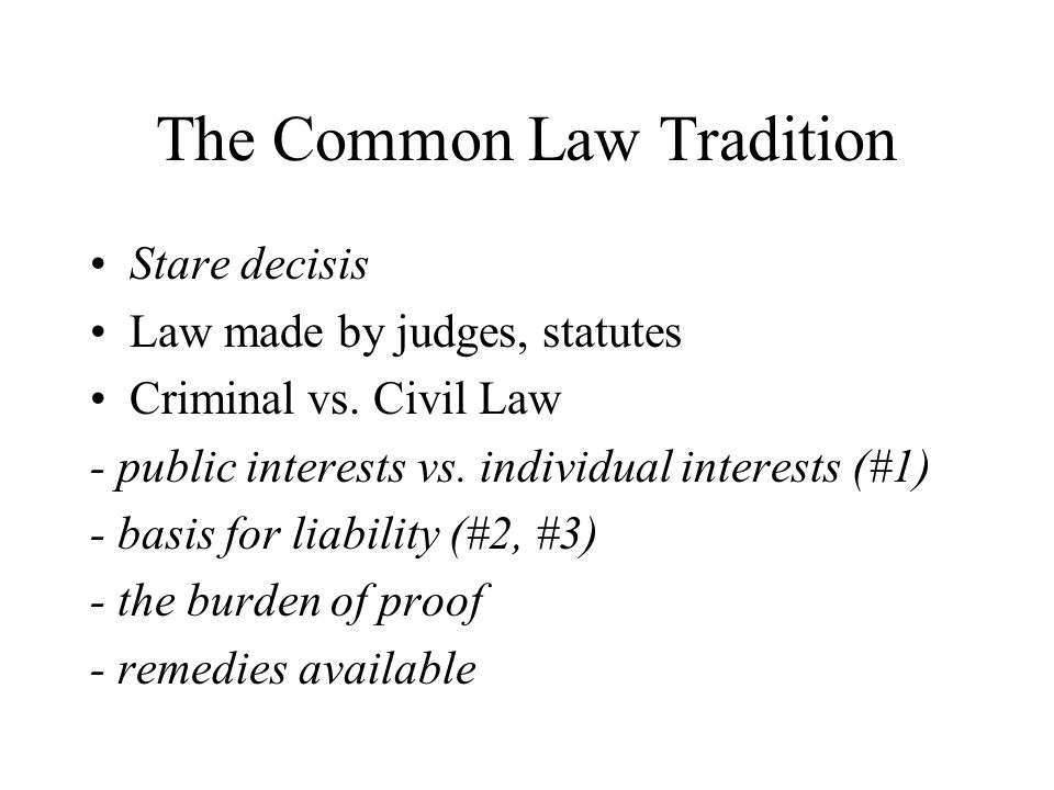 The Common Law Tradition Stare decisis Law made by judges, statutes  Criminal vs. Civil Law - public interests vs. individual interests (#1) -  basis for. - ppt download