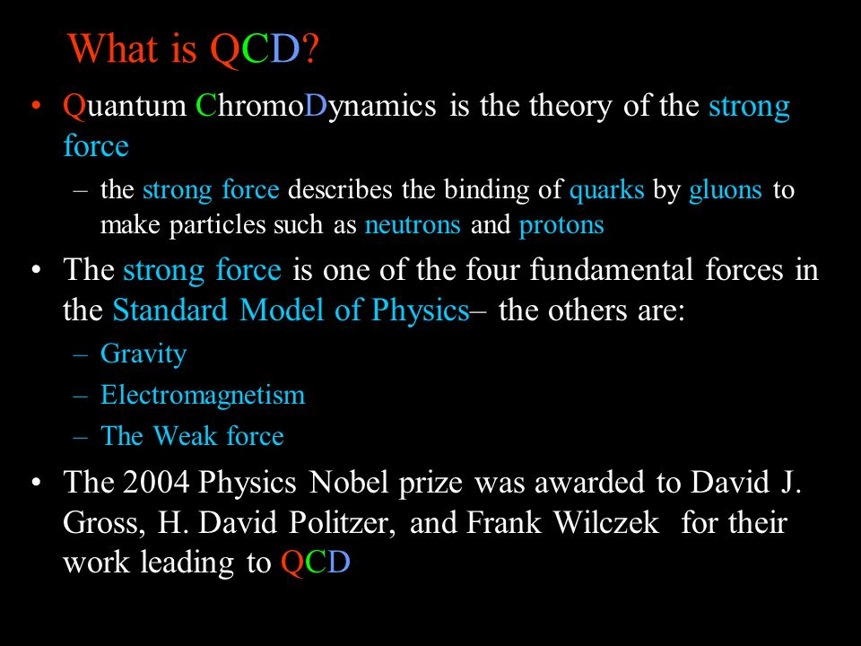 What is QCD? Quantum ChromoDynamics is the theory of the strong force