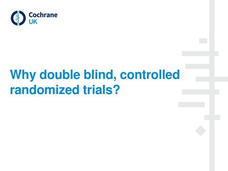 Why double blind, controlled randomized trials?