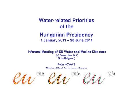 Water-related Priorities of the Hungarian Presidency 1 January 2011 – 30 June 2011 Informal Meeting of EU Water and Marine Directors 2-3 December.